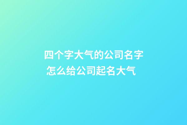 四个字大气的公司名字 怎么给公司起名大气